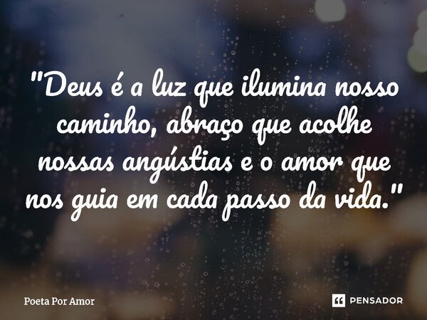 ⁠"Deus é a luz que ilumina nosso caminho, abraço que acolhe nossas angústias e o amor que nos guia em cada passo da vida."... Frase de Poeta Por Amor.