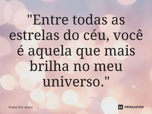 ⁠"Entre todas as estrelas do céu, você é aquela que mais brilha no meu universo."... Frase de Poeta Por Amor.