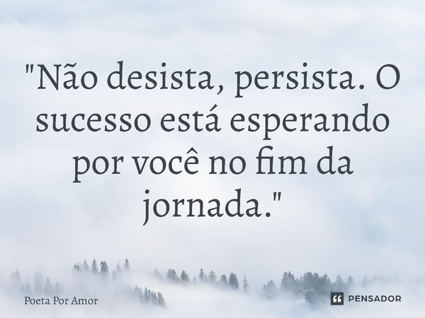 ⁠"Não desista, persista. O sucesso está esperando por você no fim da jornada."... Frase de Poeta Por Amor.