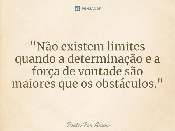 ⁠"Não existem limites quando a determinação e a força de vontade são maiores que os obstáculos."... Frase de Poeta Por Amor.