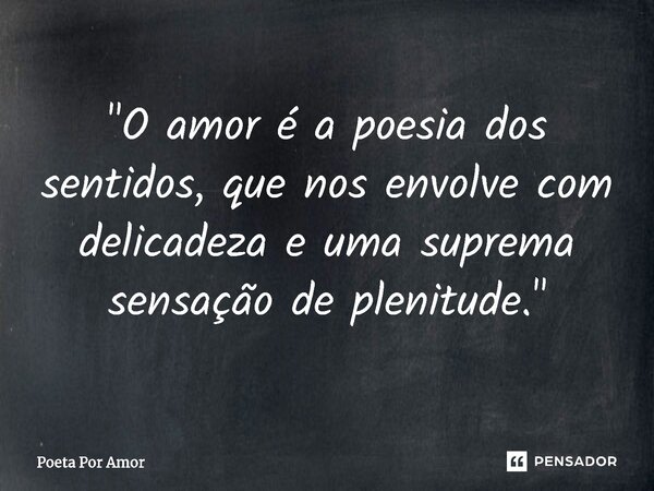 ⁠"O amor é a poesia dos sentidos, que nos envolve com delicadeza e uma suprema sensação de plenitude."... Frase de Poeta Por Amor.