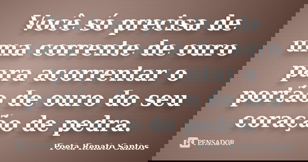 Você só precisa de uma corrente de ouro para acorrentar o portão de ouro do seu coração de pedra.... Frase de Poeta Renato Santos.