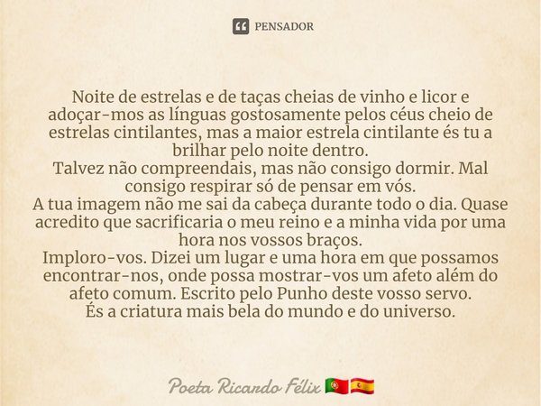 ⁠Noite de estrelas e de taças cheias de vinho e licor e adoçar-mos as línguas gostosamente pelos céus cheio de estrelas cintilantes, mas a maior estrela cintila... Frase de Poeta Ricardo Félix.