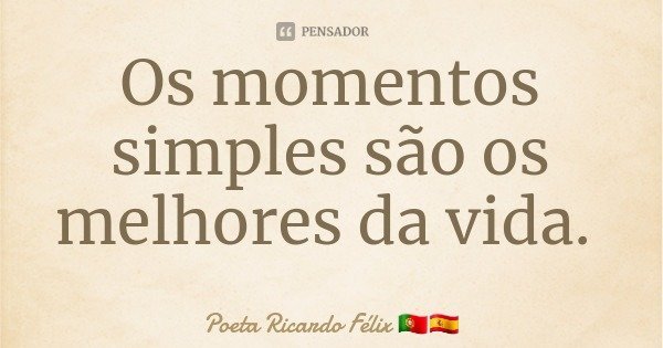 Os momentos simples são os melhores da vida.... Frase de Poeta Ricardo Félix.