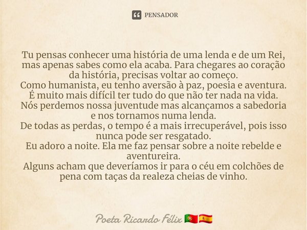 ⁠Tu pensas conhecer uma história de uma lenda e de um Rei, mas apenas sabes como ela acaba. Para chegares ao coração da história, precisas voltar ao começo.
Com... Frase de Poeta Ricardo Félix.