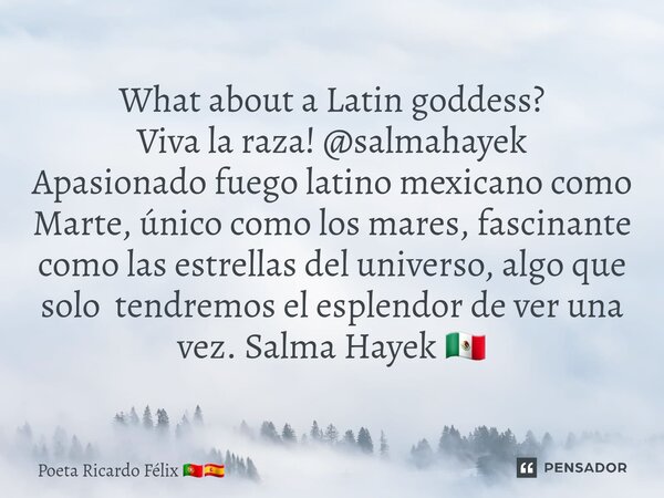 What about a Latin goddess? Viva la raza! @salmahayek Apasionado fuego latino mexicano como Marte, único como los mares, fascinante como las estrellas del unive... Frase de Poeta Ricardo Félix.