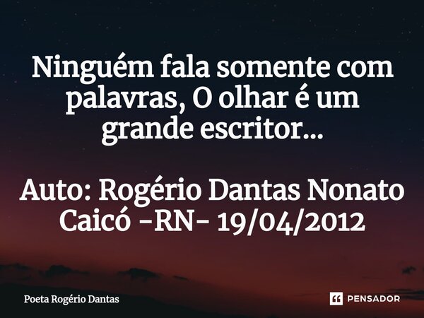 ⁠Ninguém fala somente com palavras, O olhar é um grande escritor... Auto: Rogério Dantas Nonato Caicó -RN- 19/04/2012... Frase de Poeta Rogério Dantas.