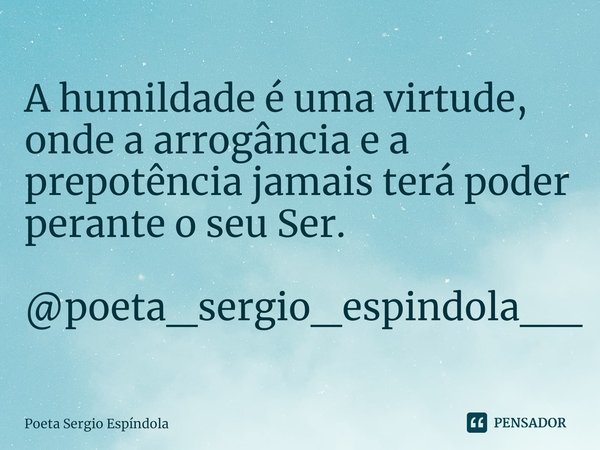 ⁠A humildade é uma virtude,
onde a arrogância e a prepotência jamais terá poder
perante o seu Ser. @poeta_sergio_espindola__... Frase de Poeta Sergio Espíndola.