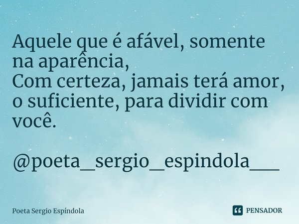 ⁠Aquele que é afável, somente na aparência,
Com certeza, jamais terá amor, o suficiente, para dividir com você. @poeta_sergio_espindola__... Frase de Poeta Sergio Espíndola.