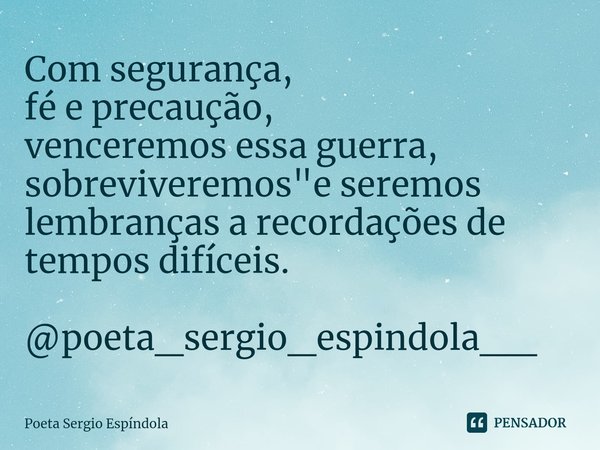 ⁠Com segurança,
fé e precaução,
venceremos essa guerra, sobreviveremos"e seremos lembranças a recordações de tempos difíceis. @poeta_sergio_espindola__... Frase de Poeta Sergio Espíndola.