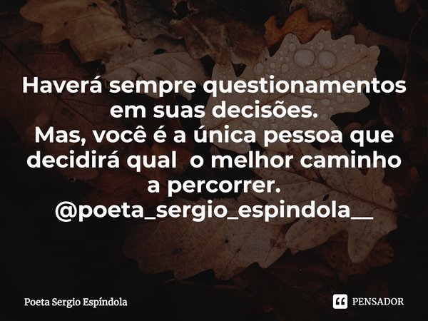 ⁠Haverá sempre questionamentos em suas decisões.
Mas, você é a única pessoa que decidirá qual o melhor caminho a percorrer. @poeta_sergio_espindola__... Frase de Poeta Sergio Espíndola.