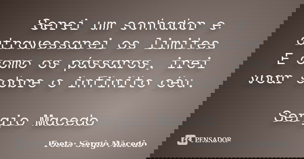 Serei um sonhador e atravessarei os limites E como os pássaros, irei voar sobre o infinito céu. Sergio Macedo... Frase de Poeta Sergio Macedo.