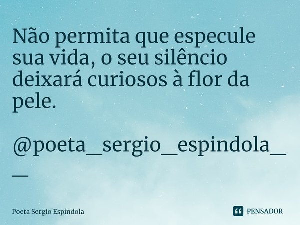 ⁠Não permita que especule sua vida, o seu silêncio deixará curiosos à flor da pele. @poeta_sergio_espindola__... Frase de Poeta Sergio Espíndola.