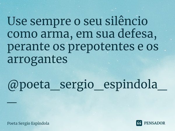 ⁠Use sempre o seu silêncio
como arma, em sua defesa,
perante os prepotentes e os arrogantes @poeta_sergio_espindola__... Frase de Poeta Sergio Espíndola.