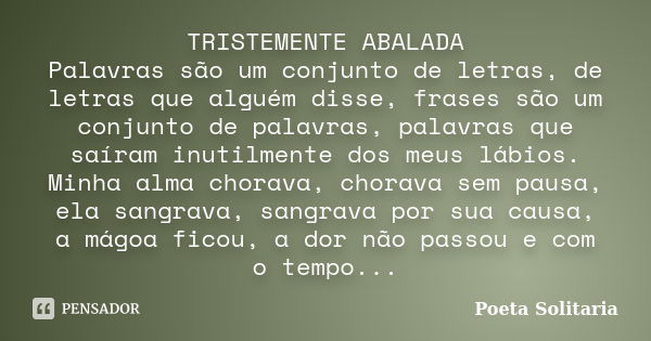 TRISTEMENTE ABALADA Palavras são um conjunto de letras, de letras que alguém disse, frases são um conjunto de palavras, palavras que saíram inutilmente dos meus... Frase de Poeta Solitaria.