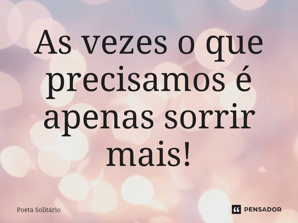 ⁠As vezes o que precisamos é apenas sorrir mais!... Frase de Poeta Solitário.