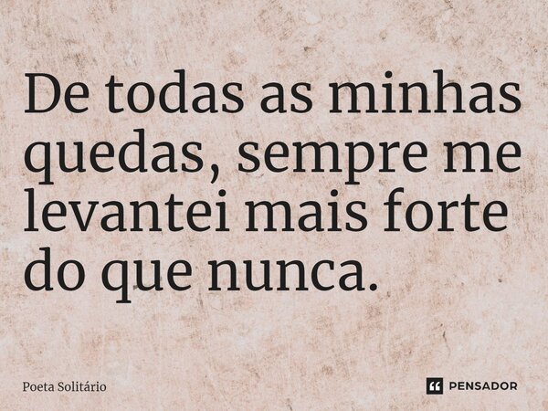 De todas as minhas quedas, sempre me levantei mais forte do que nunca.⁠... Frase de Poeta Solitário.