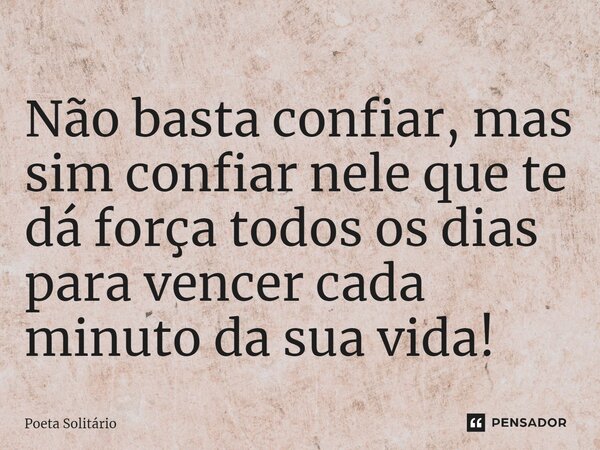 ⁠Não basta confiar, mas sim confiar nele que te dá força todos os dias para vencer cada minuto da sua vida!... Frase de Poeta Solitário.