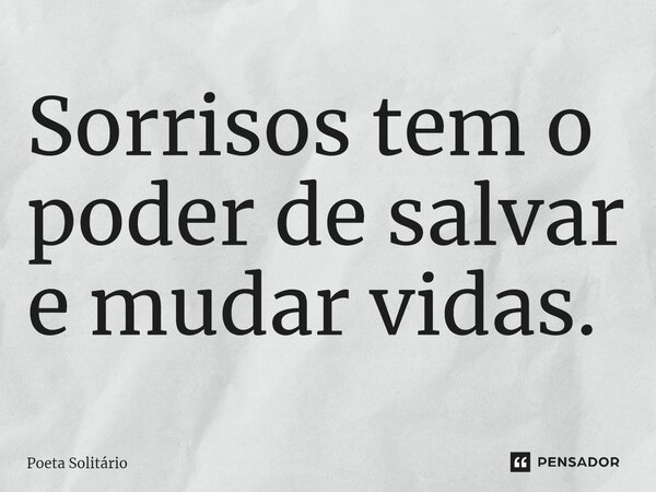 ⁠Sorrisos tem o poder de salvar e mudar vidas.... Frase de Poeta Solitário.