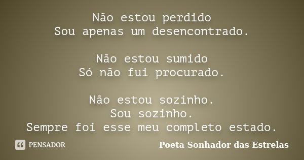 Não estou perdido Sou apenas um desencontrado. Não estou sumido Só não fui procurado. Não estou sozinho. Sou sozinho. Sempre foi esse meu completo estado.... Frase de Poeta Sonhador das Estrelas.