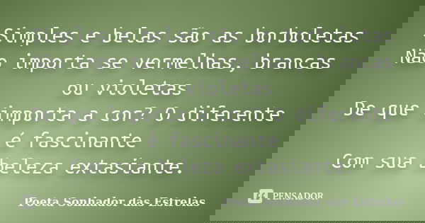 Simples e belas são as borboletas Não importa se vermelhas, brancas ou violetas De que importa a cor? O diferente é fascinante Com sua beleza extasiante.... Frase de Poeta Sonhador das Estrelas.