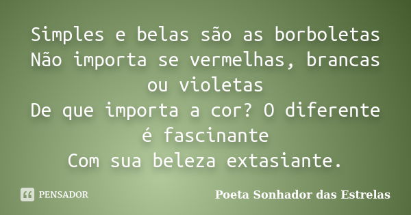 Simples e belas são as borboletas Não importa se vermelhas, brancas ou violetas De que importa a cor? O diferente é fascinante Com sua beleza extasiante.... Frase de Poeta Sonhador das Estrelas.