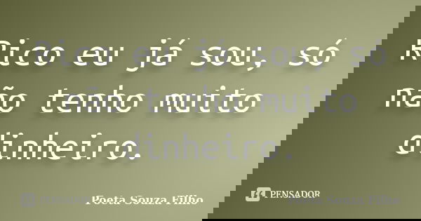 Rico eu já sou, só não tenho muito dinheiro.... Frase de Poeta Souza Filho.