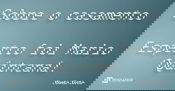Sobre o casamento Esperto foi Mario Quintana!... Frase de Poeta Torto.