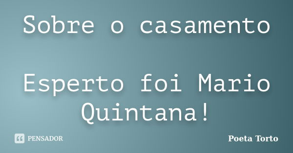 Sobre o casamento Esperto foi Mario Quintana!... Frase de Poeta Torto.