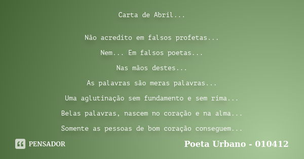 Carta de Abril... Não acredito em falsos profetas... Nem... Em falsos poetas... Nas mãos destes... As palavras são meras palavras... Uma aglutinação sem fundame... Frase de Poeta Urbano - 010412.