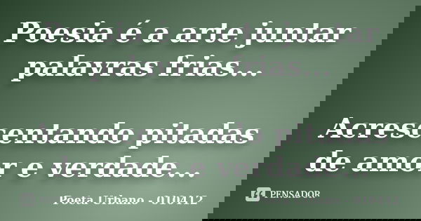 Poesia é a arte juntar palavras frias... Acrescentando pitadas de amor e verdade...... Frase de Poeta Urbano - 010412.