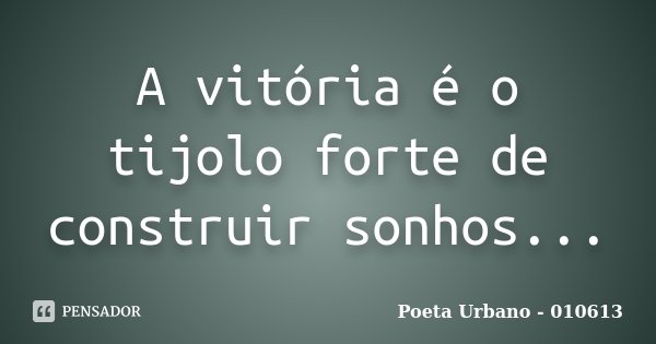 A vitória é o tijolo forte de construir sonhos...... Frase de Poeta Urbano - 010613.