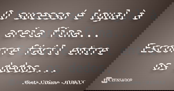 O sucesso é igual à areia fina... Escorre fácil entre os dedos...... Frase de Poeta Urbano - 010613.