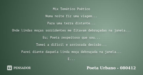 Mix Temático Poético Numa noite fiz uma viagem... Para uma terra distante... Onde lindas moças sorridentes me fitavam debruçadas na janela... Eu; Poeta respeito... Frase de Poeta Urbano - 080412.