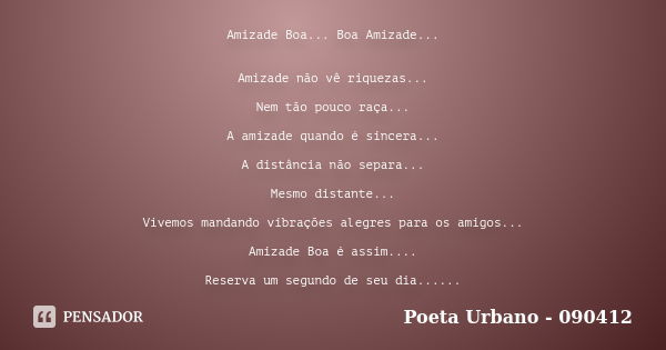 Amizade Boa... Boa Amizade... Amizade não vê riquezas... Nem tão pouco raça... A amizade quando é sincera... A distância não separa... Mesmo distante... Vivemos... Frase de Poeta Urbano - 090412.