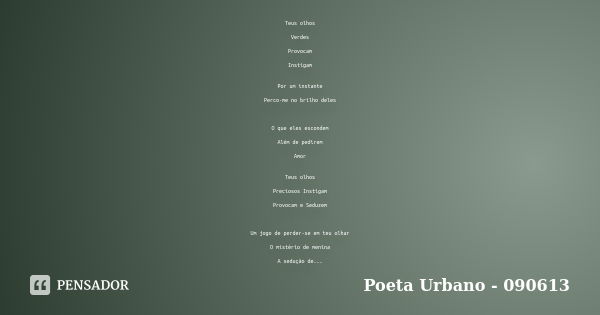 Teus olhos Verdes Provocam Instigam Por um instante Perco-me no brilho deles O que eles escondem Além de pedirem Amor Teus olhos Preciosos Instigam Provocam e S... Frase de Poeta Urbano - 090613.