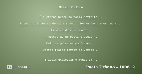 Missão Poética É a eterna busca do poema perfeito... Buscar no universo de cada sonho...Sonhos bons e os ruins... As respostas do mundo... A missão de um poeta ... Frase de Poeta Urbano - 100612.