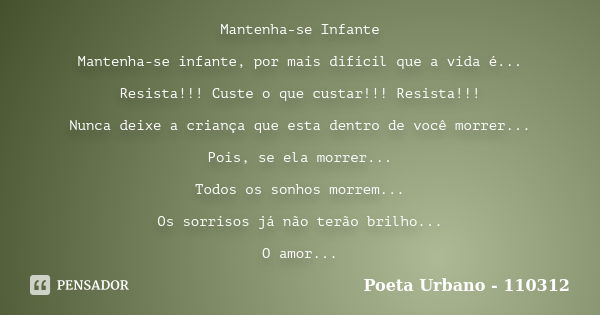 Mantenha-se Infante Mantenha-se infante, por mais difícil que a vida é... Resista!!! Custe o que custar!!! Resista!!! Nunca deixe a criança que esta dentro de v... Frase de Poeta Urbano - 110312.