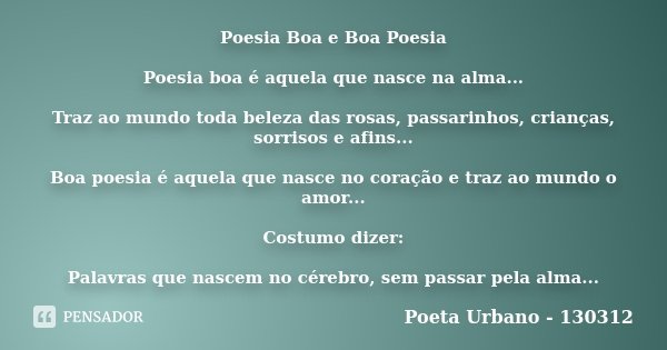 Poesia Boa e Boa Poesia Poesia boa é aquela que nasce na alma... Traz ao mundo toda beleza das rosas, passarinhos, crianças, sorrisos e afins... Boa poesia é aq... Frase de Poeta Urbano - 130312.