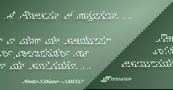 A Poesia é mágica... Tem o dom de seduzir olhos perdidos na escuridão da solidão...... Frase de Poeta Urbano - 140312.