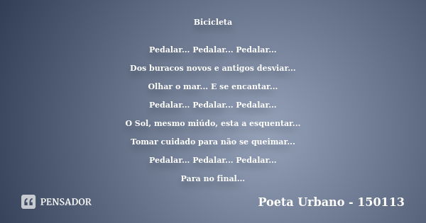 Bicicleta Pedalar... Pedalar... Pedalar... Dos buracos novos e antigos desviar... Olhar o mar... E se encantar... Pedalar... Pedalar... Pedalar... O Sol, mesmo ... Frase de Poeta Urbano - 150113.