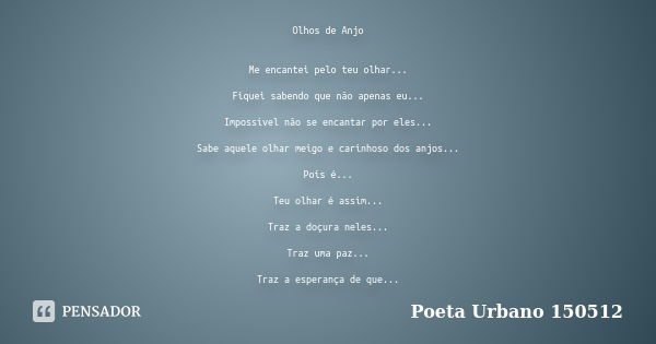 Olhos de Anjo Me encantei pelo teu olhar... Fiquei sabendo que não apenas eu... Impossível não se encantar por eles... Sabe aquele olhar meigo e carinhoso dos a... Frase de Poeta Urbano 150512.