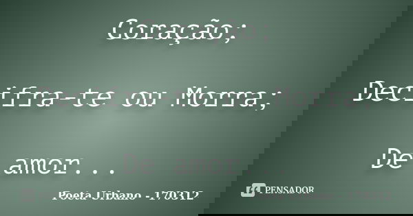 Coração; Decifra-te ou Morra; De amor...... Frase de Poeta Urbano - 170312.