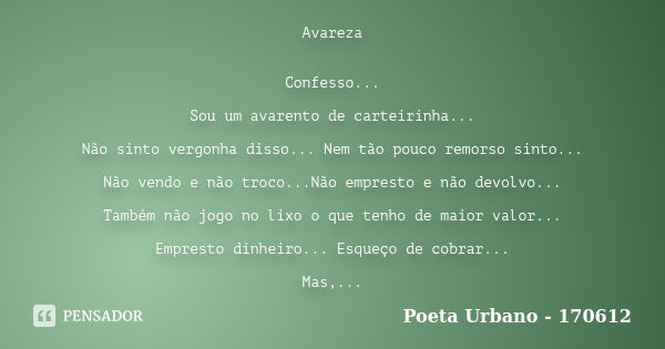 Avareza Confesso... Sou um avarento de carteirinha... Não sinto vergonha disso... Nem tão pouco remorso sinto... Não vendo e não troco...Não empresto e não devo... Frase de Poeta Urbano - 170612.