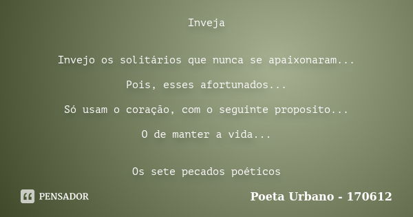 Inveja Invejo os solitários que nunca se apaixonaram... Pois, esses afortunados... Só usam o coração, com o seguinte proposito... O de manter a vida... Os sete ... Frase de Poeta Urbano - 170612.