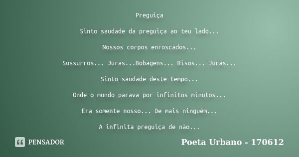 Preguiça Sinto saudade da preguiça ao teu lado... Nossos corpos enroscados... Sussurros... Juras...Bobagens... Risos... Juras... Sinto saudade deste tempo... On... Frase de Poeta Urbano - 170612.