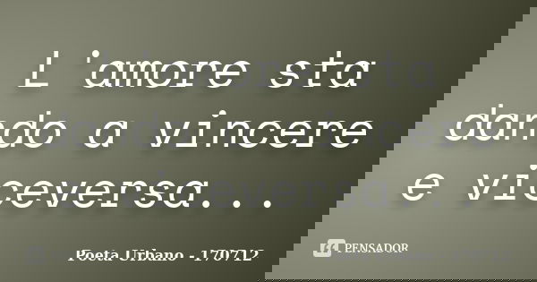 L'amore sta dando a vincere e viceversa...... Frase de Poeta Urbano - 170712.