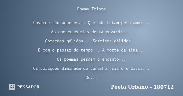 Poema Triste Covarde são aqueles... Que não lutam pelo amor... As consequências desta covardia... Corações gélidos... Sorrisos gélidos... E com o passar do temp... Frase de Poeta Urbano - 180712.