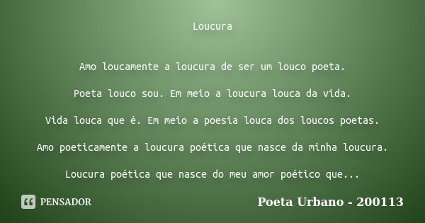 Loucura Amo loucamente a loucura de ser um louco poeta. Poeta louco sou. Em meio a loucura louca da vida. Vida louca que é. Em meio a poesia louca dos loucos po... Frase de Poeta Urbano - 200113.