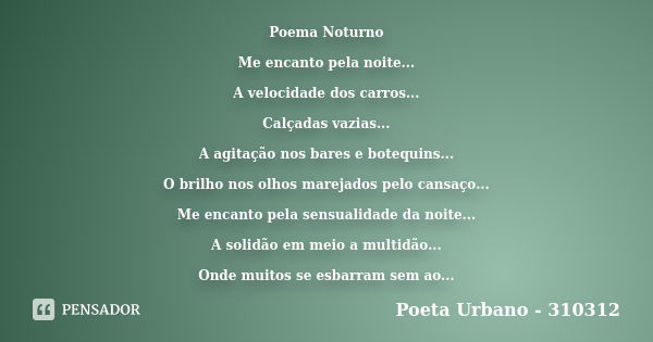 Poema Noturno Me encanto pela noite... A velocidade dos carros... Calçadas vazias... A agitação nos bares e botequins... O brilho nos olhos marejados pelo cansa... Frase de Poeta Urbano - 310312.